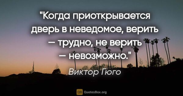 Виктор Гюго цитата: "Когда приоткрывается дверь в неведомое, верить — трудно, не..."