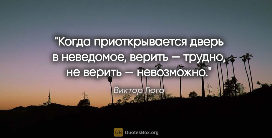 Виктор Гюго цитата: "Когда приоткрывается дверь в неведомое, верить — трудно, не..."