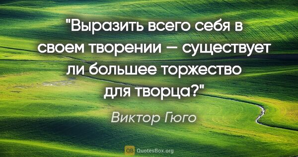 Виктор Гюго цитата: "Выразить всего себя в своем творении — существует ли большее..."