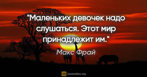 Макс Фрай цитата: "Маленьких девочек надо слушаться. Этот мир принадлежит им."