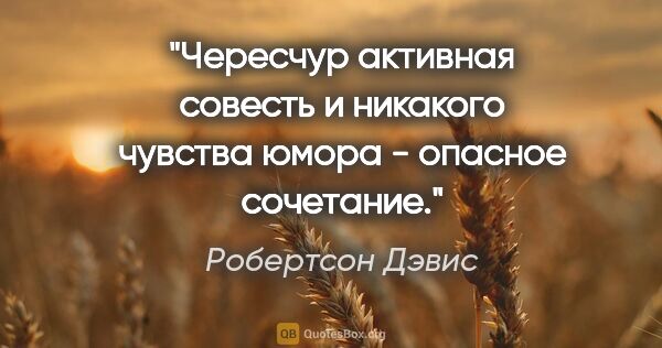 Робертсон Дэвис цитата: "Чересчур активная совесть и никакого чувства юмора - опасное..."