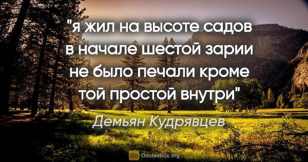 Демьян Кудрявцев цитата: "я жил на высоте садов

в начале

шестой зарии не было печали..."