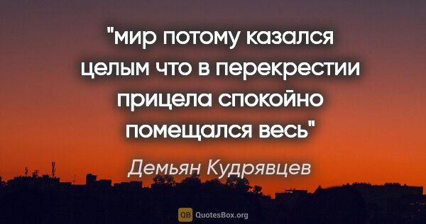 Демьян Кудрявцев цитата: "мир потому казался целым

что в перекрестии..."