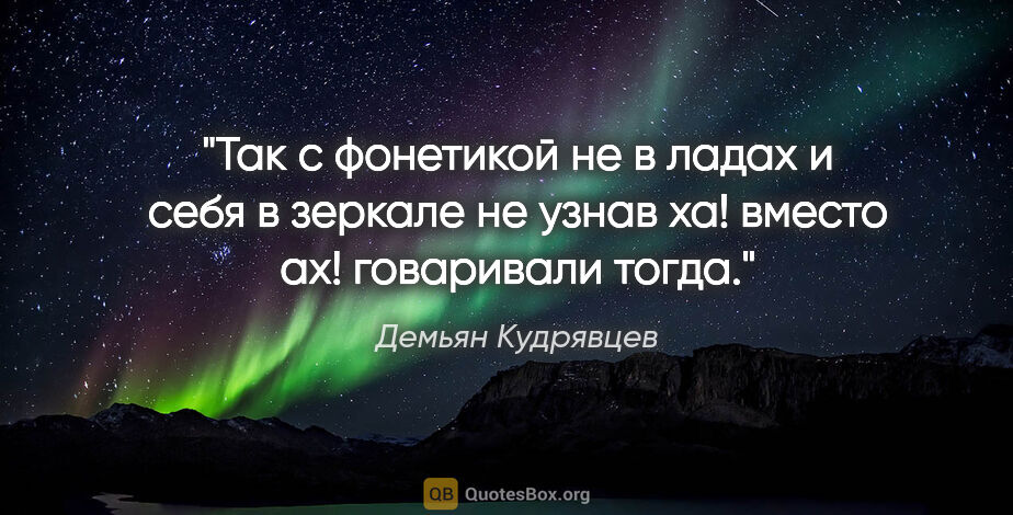Демьян Кудрявцев цитата: "Так

с фонетикой не в ладах

и

себя в зеркале не..."