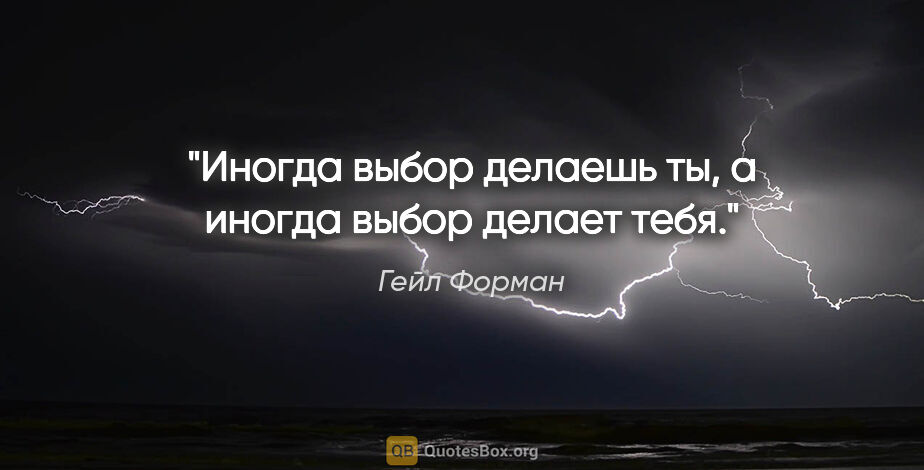 Гейл Форман цитата: "Иногда выбор делаешь ты, а иногда выбор делает тебя."