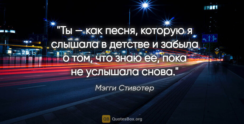 Мэгги Стивотер цитата: "Ты — как песня, которую я слышала в детстве и забыла о том,..."