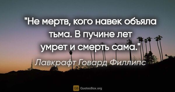 Лавкрафт Говард Филлипс цитата: "Не мертв, кого навек объяла тьма.

В пучине лет умрет и смерть..."