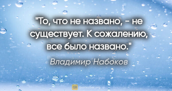 Владимир Набоков цитата: "То, что не названо, - не существует. К сожалению, все было..."
