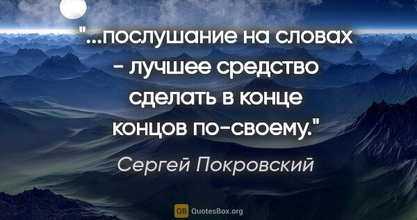 Сергей Покровский цитата: "послушание на словах - лучшее средство сделать в конце концов..."
