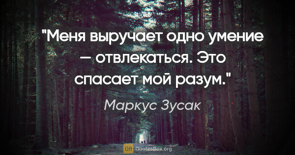 Маркус Зусак цитата: "Меня выручает одно умение — отвлекаться. Это спасает мой разум."