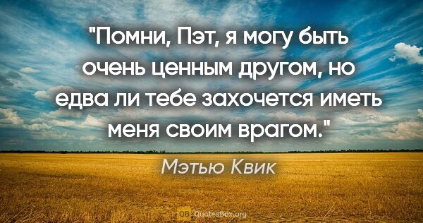 Мэтью Квик цитата: "Помни, Пэт, я могу быть очень ценным другом, но едва ли тебе..."