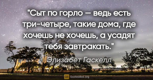 Элизабет Гаскелл цитата: "Сыт по горло — ведь есть три-четыре, такие дома, где хочешь не..."