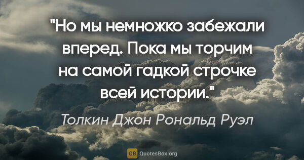 Толкин Джон Рональд Руэл цитата: "Но мы немножко забежали вперед. Пока мы торчим на самой гадкой..."