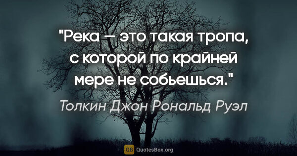 Толкин Джон Рональд Руэл цитата: "Река — это такая тропа, с которой по крайней мере не собьешься."