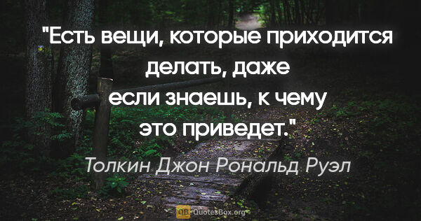 Толкин Джон Рональд Руэл цитата: "Есть вещи, которые приходится делать, даже если знаешь, к чему..."