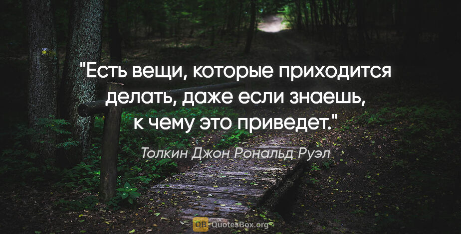 Толкин Джон Рональд Руэл цитата: "Есть вещи, которые приходится делать, даже если знаешь, к чему..."