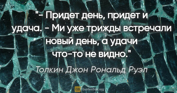 Толкин Джон Рональд Руэл цитата: "- Придет день, придет и удача.

- Ми уже трижды встречали..."