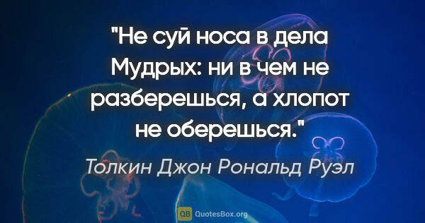 Толкин Джон Рональд Руэл цитата: "Не суй носа в дела Мудрых: ни в чем не разберешься, а хлопот..."