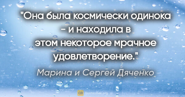 Марина и Сергей Дяченко цитата: "Она была космически одинока - и находила в этом некоторое..."