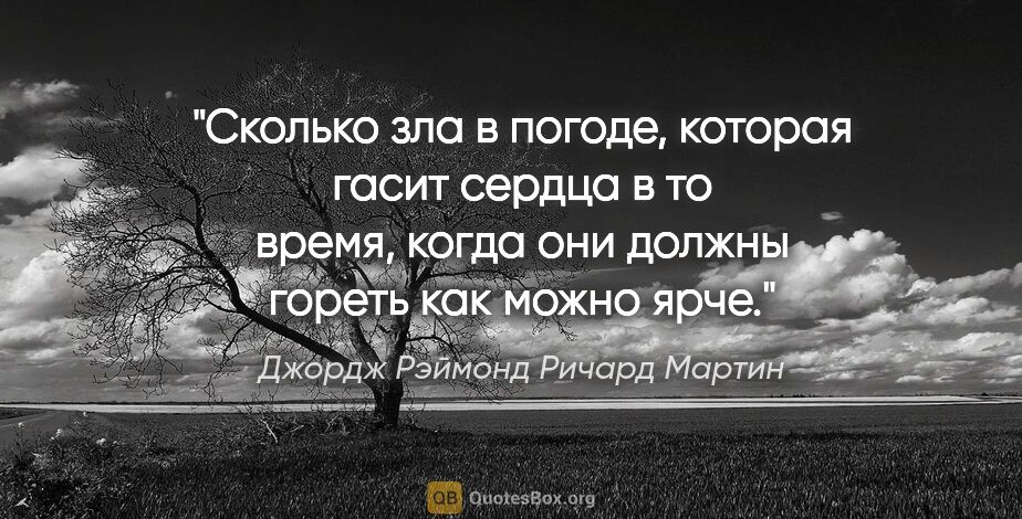 Джордж Рэймонд Ричард Мартин цитата: "Сколько зла в погоде, которая гасит сердца в то время, когда..."