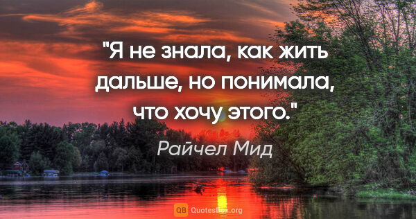 Райчел Мид цитата: "Я не знала, как жить дальше, но понимала, что хочу этого."