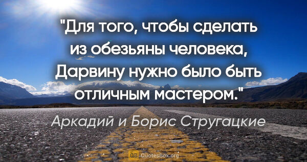 Аркадий и Борис Стругацкие цитата: "Для того, чтобы сделать из обезьяны человека, Дарвину нужно..."