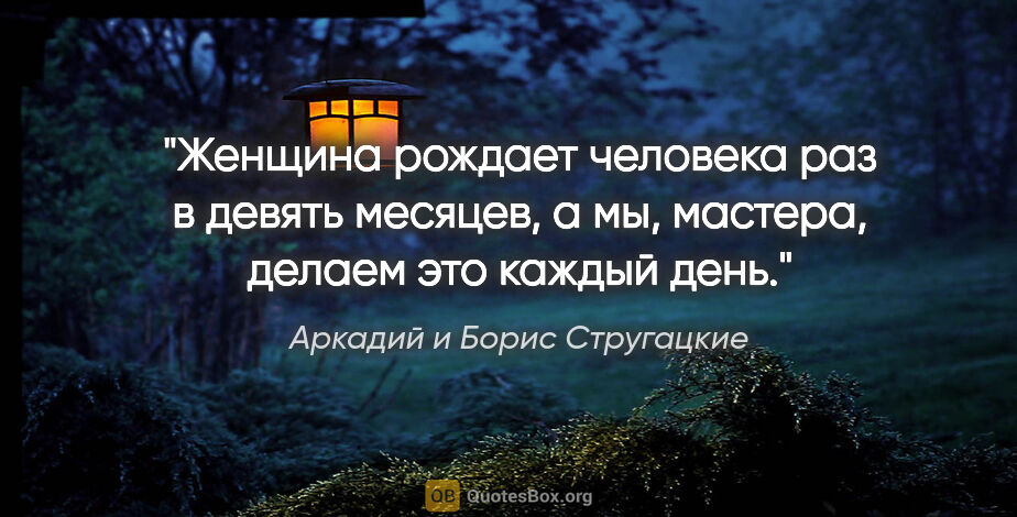 Аркадий и Борис Стругацкие цитата: "Женщина рождает человека раз в девять месяцев, а мы, мастера,..."