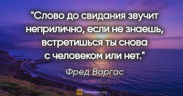 Фред Варгас цитата: "Слово «до свидания» звучит неприлично, если не знаешь,..."