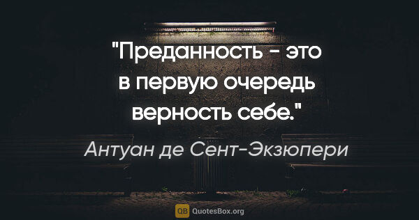 Антуан де Сент-Экзюпери цитата: "Преданность - это в первую очередь верность себе."