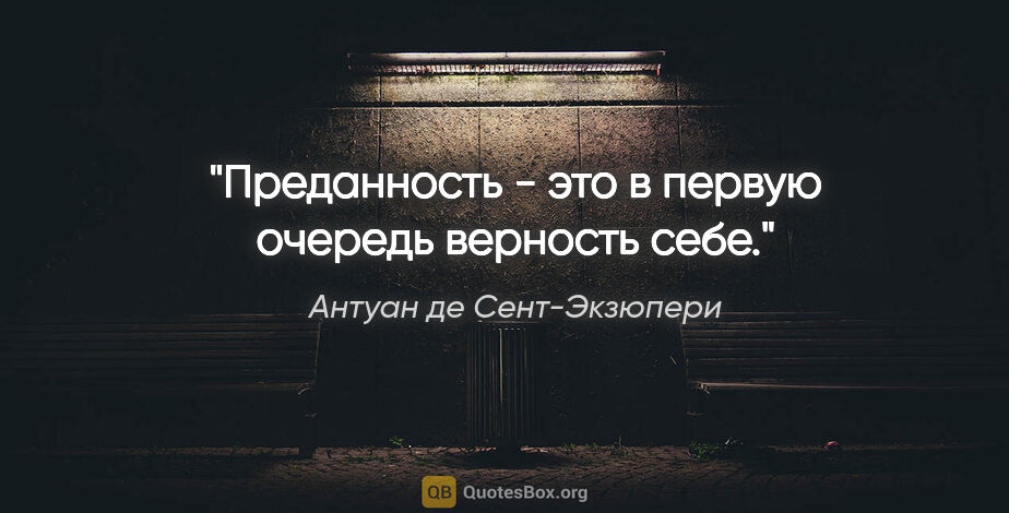 Антуан де Сент-Экзюпери цитата: "Преданность - это в первую очередь верность себе."