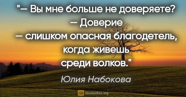Юлия Набокова цитата: "— Вы мне больше не доверяете?

— Доверие — слишком опасная..."