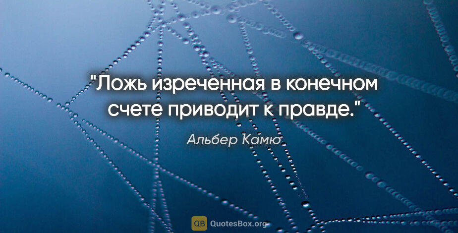 Альбер Камю цитата: "Ложь изреченная в конечном счете приводит к правде."