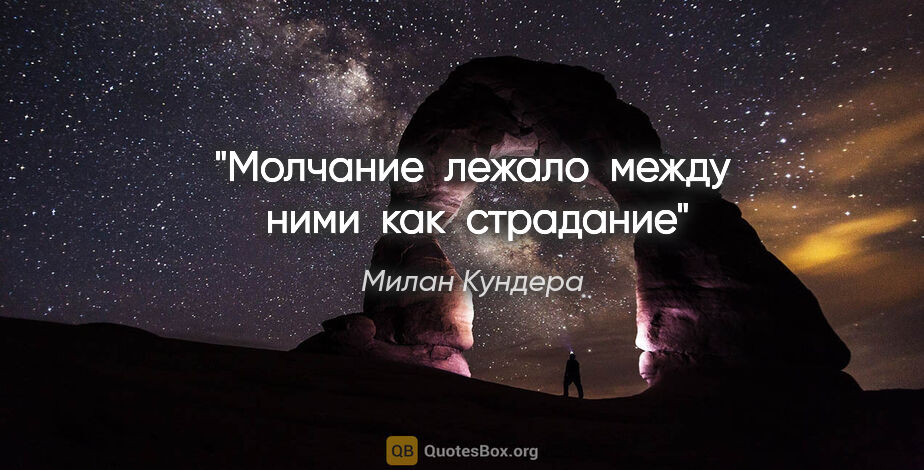 Милан Кундера цитата: "Молчание  лежало  между  ними  как  страдание"