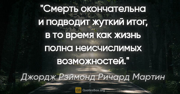 Джордж Рэймонд Ричард Мартин цитата: "Смерть окончательна и подводит жуткий итог, в то время как..."