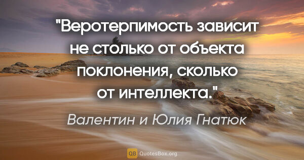 Валентин и Юлия Гнатюк цитата: "Веротерпимость зависит не столько от объекта поклонения,..."