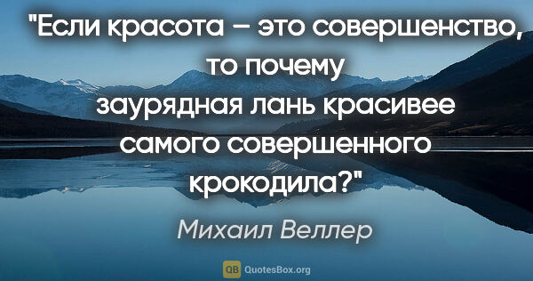 Михаил Веллер цитата: "Если красота – это совершенство, то почему заурядная лань..."