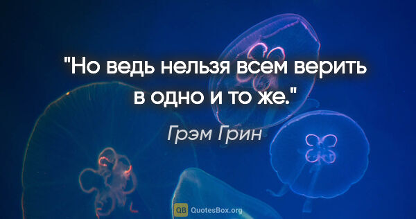 Грэм Грин цитата: "Но ведь нельзя всем верить в одно и то же."