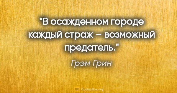 Грэм Грин цитата: "В осажденном городе каждый страж – возможный предатель."