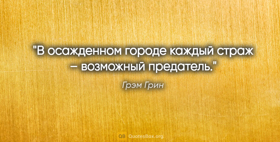 Грэм Грин цитата: "В осажденном городе каждый страж – возможный предатель."