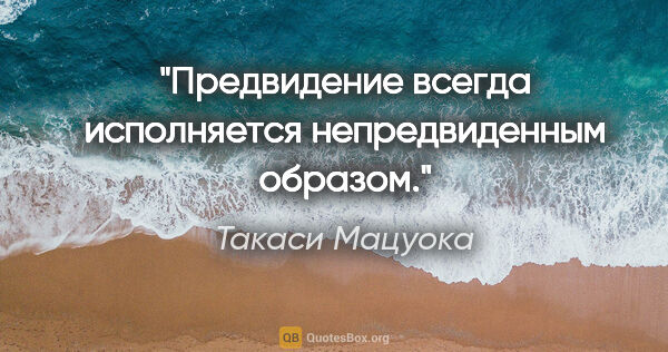 Такаси Мацуока цитата: "Предвидение всегда исполняется непредвиденным образом."