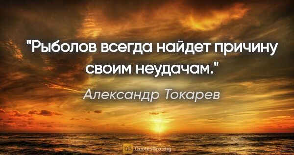 Александр Токарев цитата: "Рыболов всегда найдет причину своим неудачам."