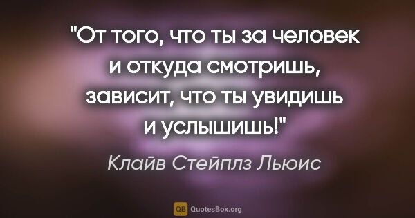 Клайв Стейплз Льюис цитата: "От того, что ты за человек и откуда смотришь, зависит, что ты..."