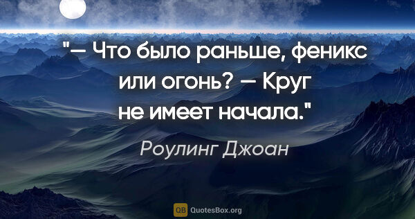 Роулинг Джоан цитата: "— Что было раньше, феникс или огонь?

— Круг не имеет начала."