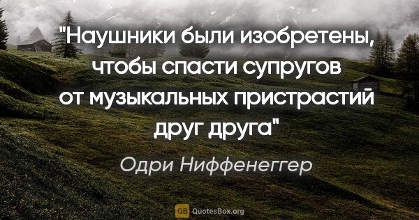 Одри Ниффенеггер цитата: "Наушники были изобретены, чтобы спасти супругов от музыкальных..."