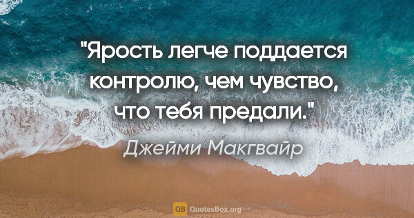 Джейми Макгвайр цитата: "Ярость легче поддается контролю, чем чувство, что тебя предали."