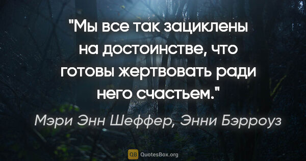 Мэри Энн Шеффер, Энни Бэрроуз цитата: "Мы все так зациклены на достоинстве, что готовы жертвовать..."