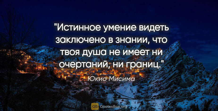 Юкио Мисима цитата: "Истинное умение видеть заключено в знании, что твоя душа не..."