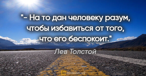 Лев Толстой цитата: "- На то дан человеку разум, чтобы избавиться от того, что его..."