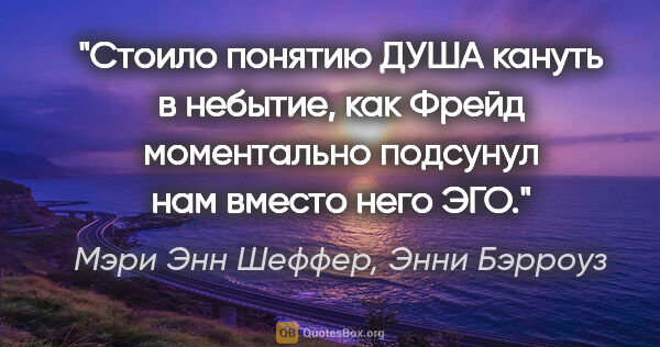 Мэри Энн Шеффер, Энни Бэрроуз цитата: "Стоило понятию "ДУША" кануть в небытие, как Фрейд моментально..."