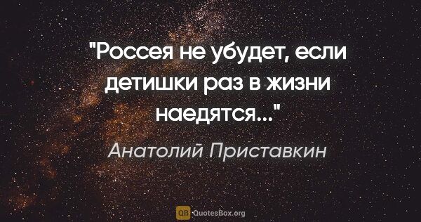 Анатолий Приставкин цитата: "Россея не убудет, если детишки раз в жизни наедятся..."